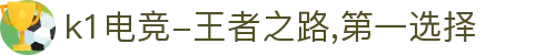 k1电竞-王者之路,第一选择